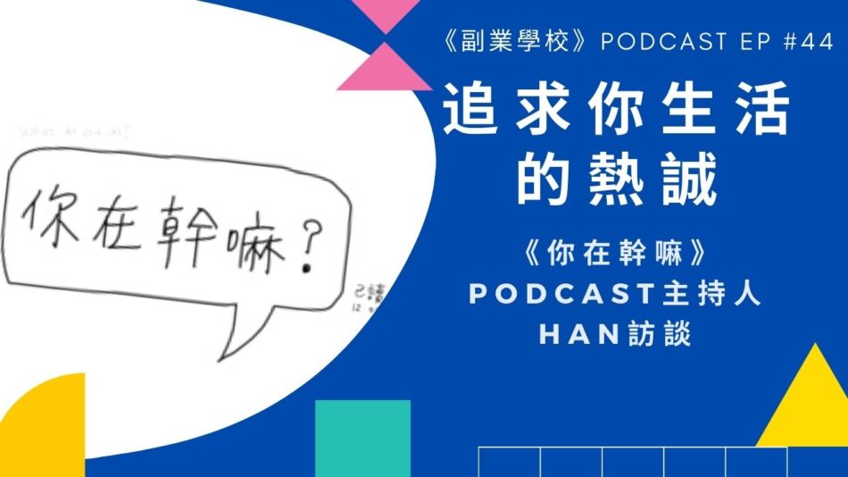 [EP #44] 追求你生活的熱誠 -《你在幹嘛》Podcast主持人Han訪談