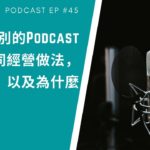 [EP #45] 我跟別的Podcast三大不同經營做法，以及為什麼